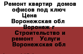  Ремонт квартир, домов, офисов под ключ › Цена ­ 4 800 - Воронежская обл., Воронеж г. Строительство и ремонт » Услуги   . Воронежская обл.